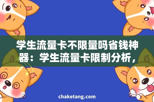 学生流量卡不限量吗省钱神器：学生流量卡限制分析，节省不限量费用的方法