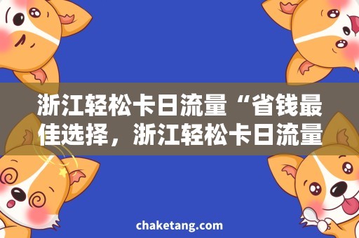 浙江轻松卡日流量“省钱最佳选择，浙江轻松卡日流量”的标题