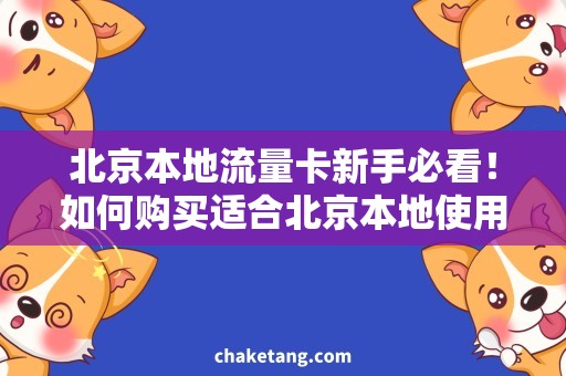 北京本地流量卡新手必看！如何购买适合北京本地使用的流量卡？