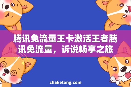 腾讯免流量王卡激活王者腾讯免流量，诉说畅享之旅