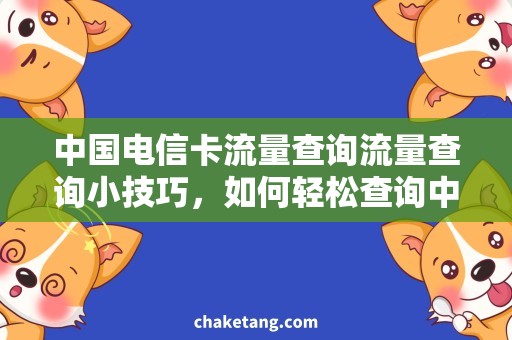 中国电信卡流量查询流量查询小技巧，如何轻松查询中国电信卡流量使用情况？