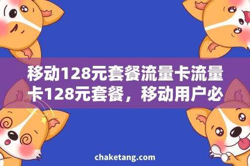 移动128元套餐流量卡流量卡128元套餐，移动用户必备！