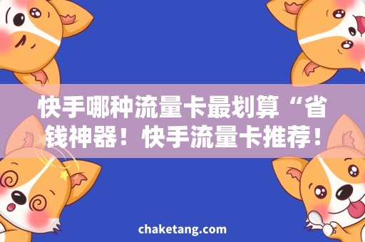 快手哪种流量卡最划算“省钱神器！快手流量卡推荐！”