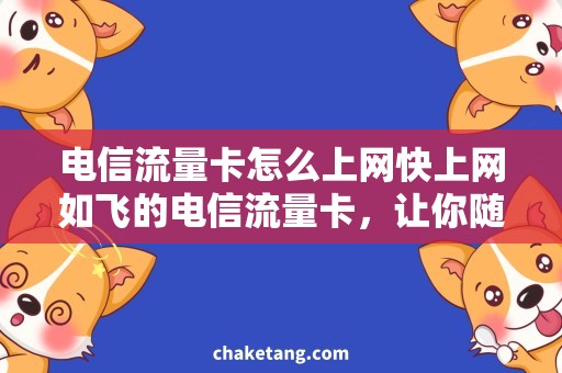 电信流量卡怎么上网快上网如飞的电信流量卡，让你随心所欲畅游互联网