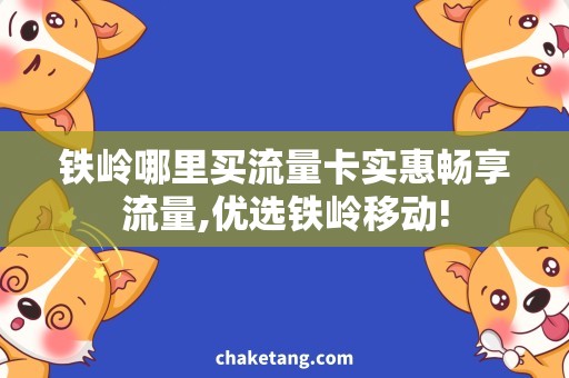 铁岭哪里买流量卡实惠畅享流量,优选铁岭移动!