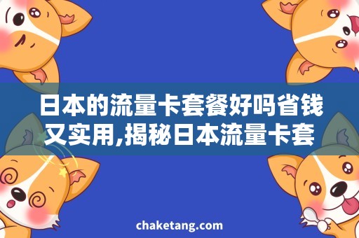 日本的流量卡套餐好吗省钱又实用,揭秘日本流量卡套餐的热门需求