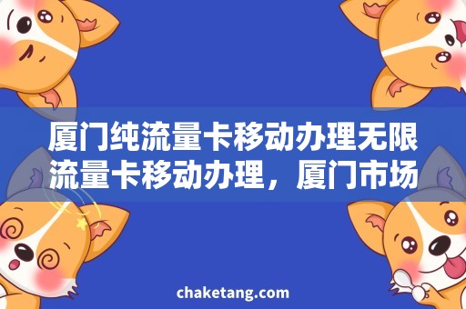 厦门纯流量卡移动办理无限流量卡移动办理，厦门市场最畅销！