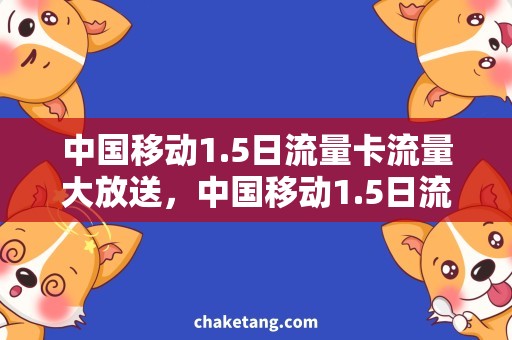 中国移动1.5日流量卡流量大放送，中国移动1.5日流量卡带你畅享网络生活