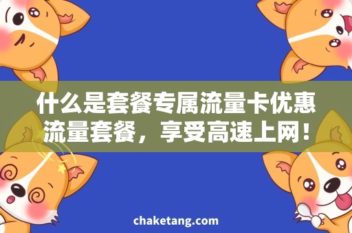 什么是套餐专属流量卡优惠流量套餐，享受高速上网！
