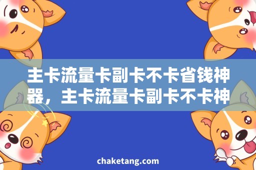 主卡流量卡副卡不卡省钱神器，主卡流量卡副卡不卡神策需求分析