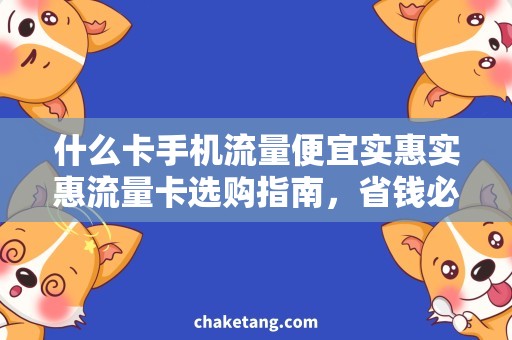 什么卡手机流量便宜实惠实惠流量卡选购指南，省钱必备攻略