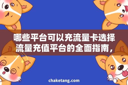 哪些平台可以充流量卡选择流量充值平台的全面指南，流量卡充值平台哪家强
