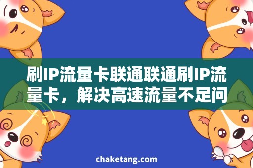 刷IP流量卡联通联通刷IP流量卡，解决高速流量不足问题！
