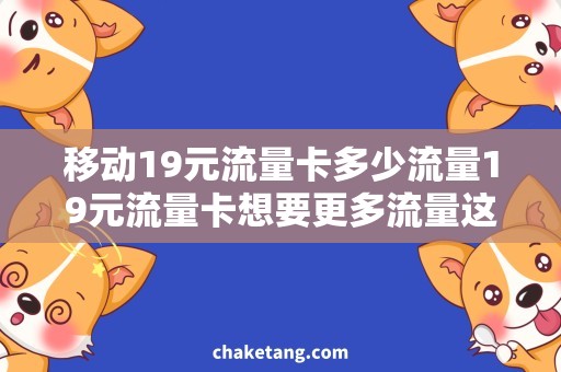 移动19元流量卡多少流量19元流量卡想要更多流量这样选择最值得