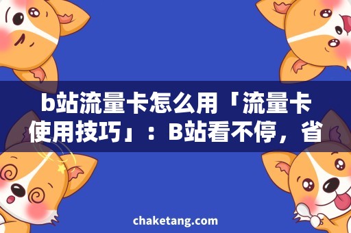 b站流量卡怎么用「流量卡使用技巧」：B站看不停，省钱更轻松！