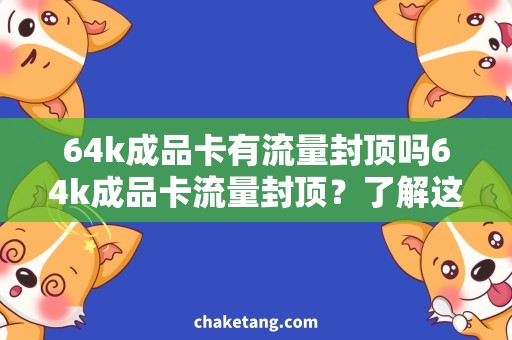64k成品卡有流量封顶吗64k成品卡流量封顶？了解这个问题前，你需要知道这些！
