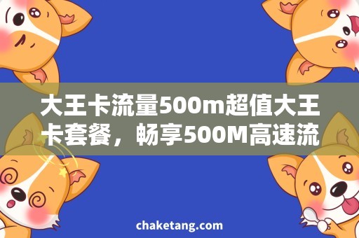 大王卡流量500m超值大王卡套餐，畅享500M高速流量！
