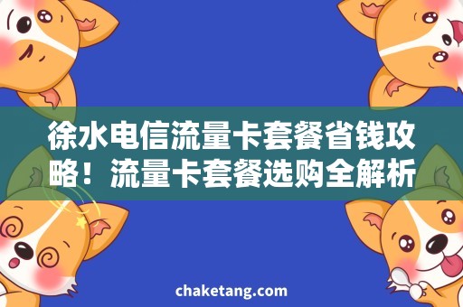 徐水电信流量卡套餐省钱攻略！流量卡套餐选购全解析
