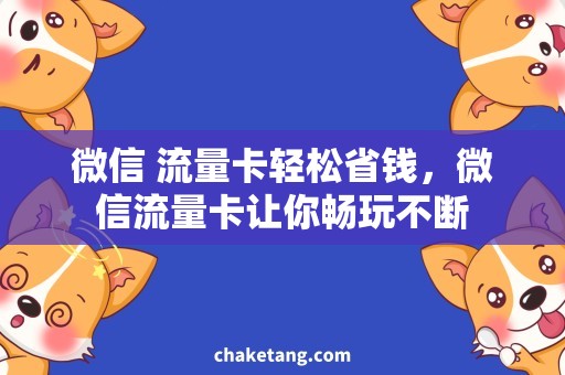 微信 流量卡轻松省钱，微信流量卡让你畅玩不断