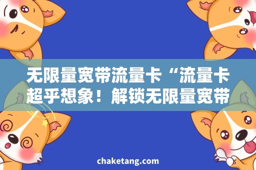 无限量宽带流量卡“流量卡超乎想象！解锁无限量宽带畅玩！”
