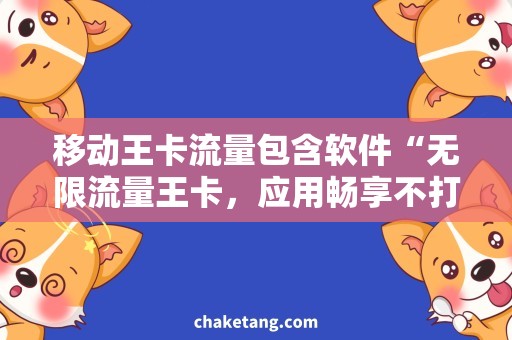 移动王卡流量包含软件“无限流量王卡，应用畅享不打烊”