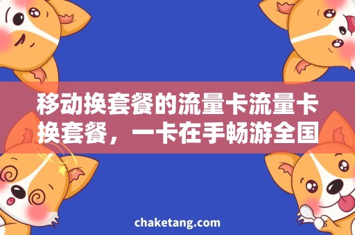 移动换套餐的流量卡流量卡换套餐，一卡在手畅游全国！