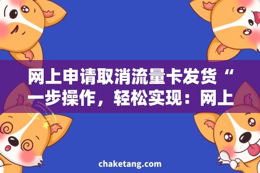 网上申请取消流量卡发货“一步操作，轻松实现：网上申请取消流量卡发货”的标题