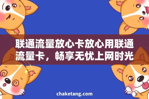 联通流量放心卡放心用联通流量卡，畅享无忧上网时光