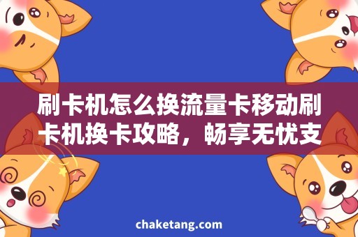 刷卡机怎么换流量卡移动刷卡机换卡攻略，畅享无忧支付