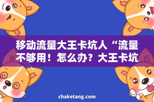 移动流量大王卡坑人“流量不够用！怎么办？大王卡坑人还是救星？”