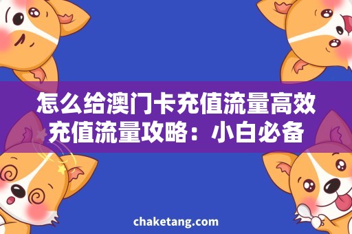 怎么给澳门卡充值流量高效充值流量攻略：小白必备