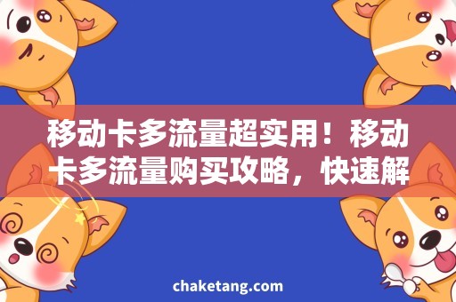 移动卡多流量超实用！移动卡多流量购买攻略，快速解决流量不足问题