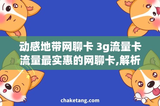 动感地带网聊卡 3g流量卡流量最实惠的网聊卡,解析动感地带3g流量卡