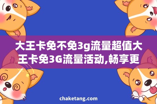 大王卡免不免3g流量超值大王卡免3G流量活动,畅享更高速上网