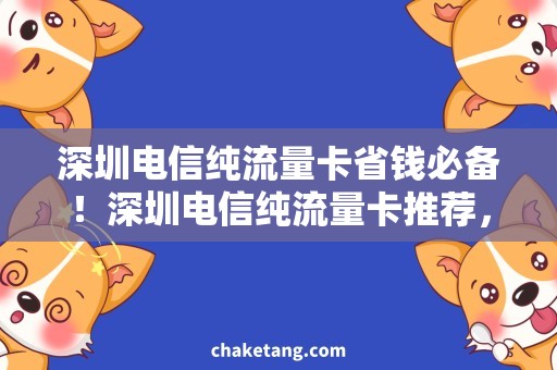 深圳电信纯流量卡省钱必备！深圳电信纯流量卡推荐，让你畅享流量大放送