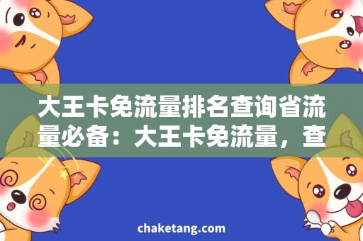 大王卡免流量排名查询省流量必备：大王卡免流量，查排名更轻松