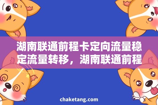 湖南联通前程卡定向流量稳定流量转移，湖南联通前程卡定向流量有哪些好处？