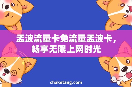 孟波流量卡免流量孟波卡，畅享无限上网时光