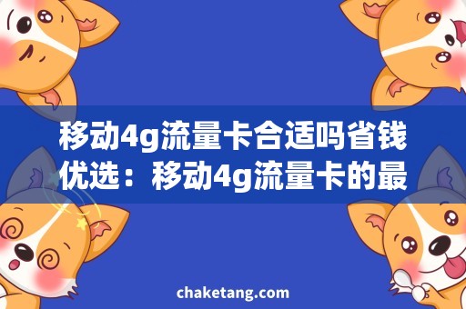 移动4g流量卡合适吗省钱优选：移动4g流量卡的最佳选择