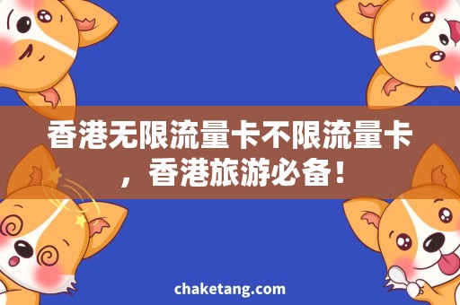 香港无限流量卡不限流量卡，香港旅游必备！