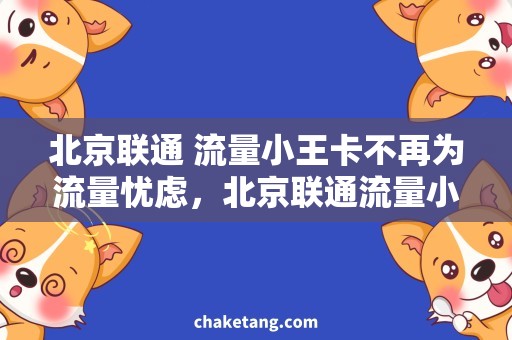 北京联通 流量小王卡不再为流量忧虑，北京联通流量小王卡带你畅享智慧生活！