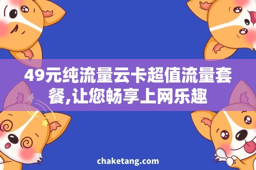 49元纯流量云卡超值流量套餐,让您畅享上网乐趣