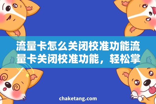 流量卡怎么关闭校准功能流量卡关闭校准功能，轻松掌握节省开销技巧
