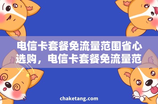 电信卡套餐免流量范围省心选购，电信卡套餐免流量范围全面解析
