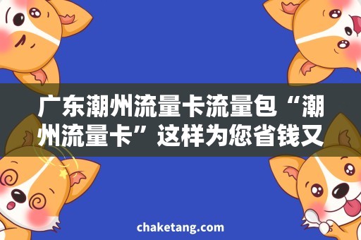广东潮州流量卡流量包“潮州流量卡”这样为您省钱又方便的选择