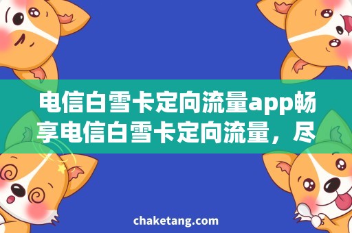 电信白雪卡定向流量app畅享电信白雪卡定向流量，尽情使用APP应用！
