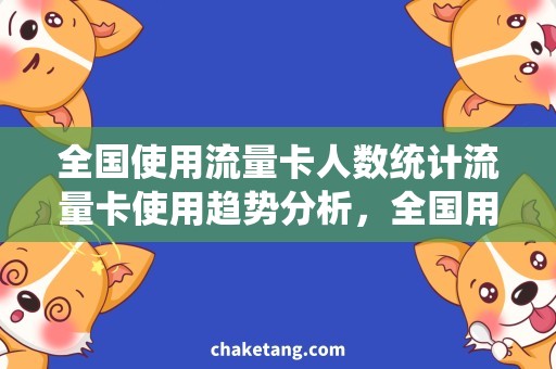 全国使用流量卡人数统计流量卡使用趋势分析，全国用户规模呈现井喷式增长趋势！