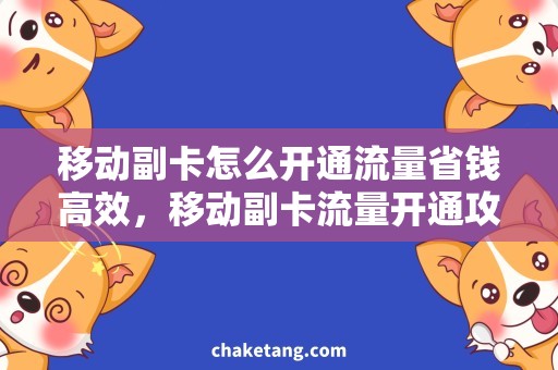 移动副卡怎么开通流量省钱高效，移动副卡流量开通攻略