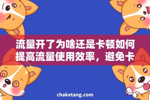 流量开了为啥还是卡顿如何提高流量使用效率，避免卡顿问题的出现