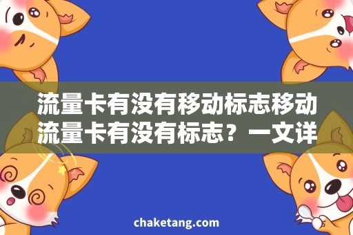 流量卡有没有移动标志移动流量卡有没有标志？一文详述流量卡品牌和标识